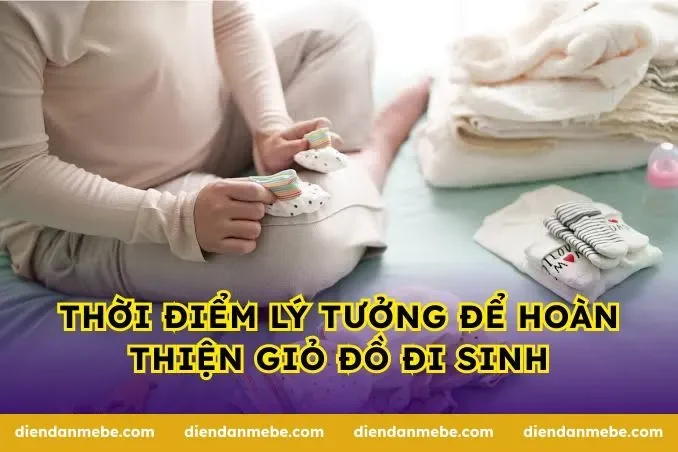 Thời điểm lý tưởng để hoàn thiện giỏ đồ đi sinh